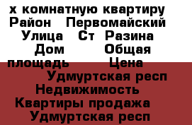 3-х комнатную квартиру › Район ­ Первомайский › Улица ­ Ст. Разина › Дом ­ 45 › Общая площадь ­ 70 › Цена ­ 3 500 000 - Удмуртская респ. Недвижимость » Квартиры продажа   . Удмуртская респ.